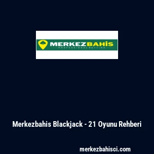 Merkezbahis Blackjack - 21 Oyunu Rehberi