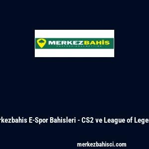 Merkezbahis E-Spor Bahisleri - CS2 ve League of Legends
