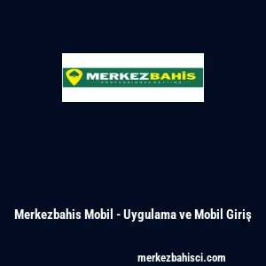 Merkezbahis Mobil - Uygulama ve Mobil Giriş